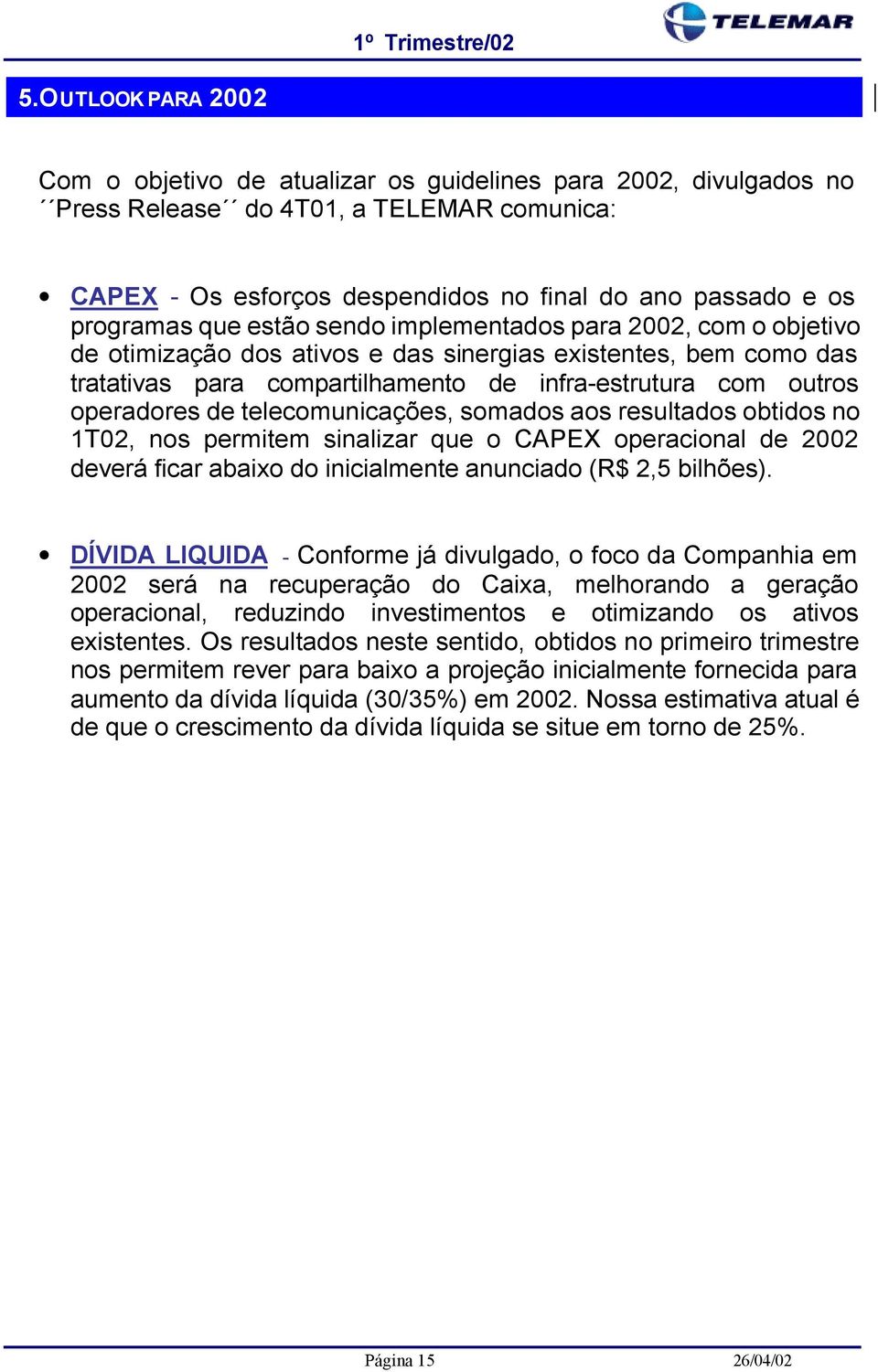 operadores de telecomunicações, somados aos resultados obtidos no 1T02, nos permitem sinalizar que o CAPEX operacional de 2002 deverá ficar abaixo do inicialmente anunciado (R$ 2,5 bilhões).