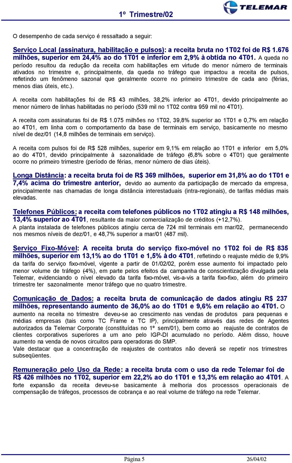 A queda no período resultou da redução da receita com habilitações em virtude do menor número de terminais ativados no trimestre e, principalmente, da queda no tráfego que impactou a receita de