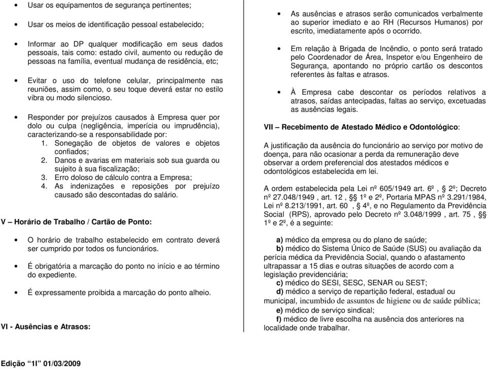 silencioso. Responder por prejuízos causados à Empresa quer por dolo ou culpa (negligência, imperícia ou imprudência), caracterizando-se a responsabilidade por: 1.