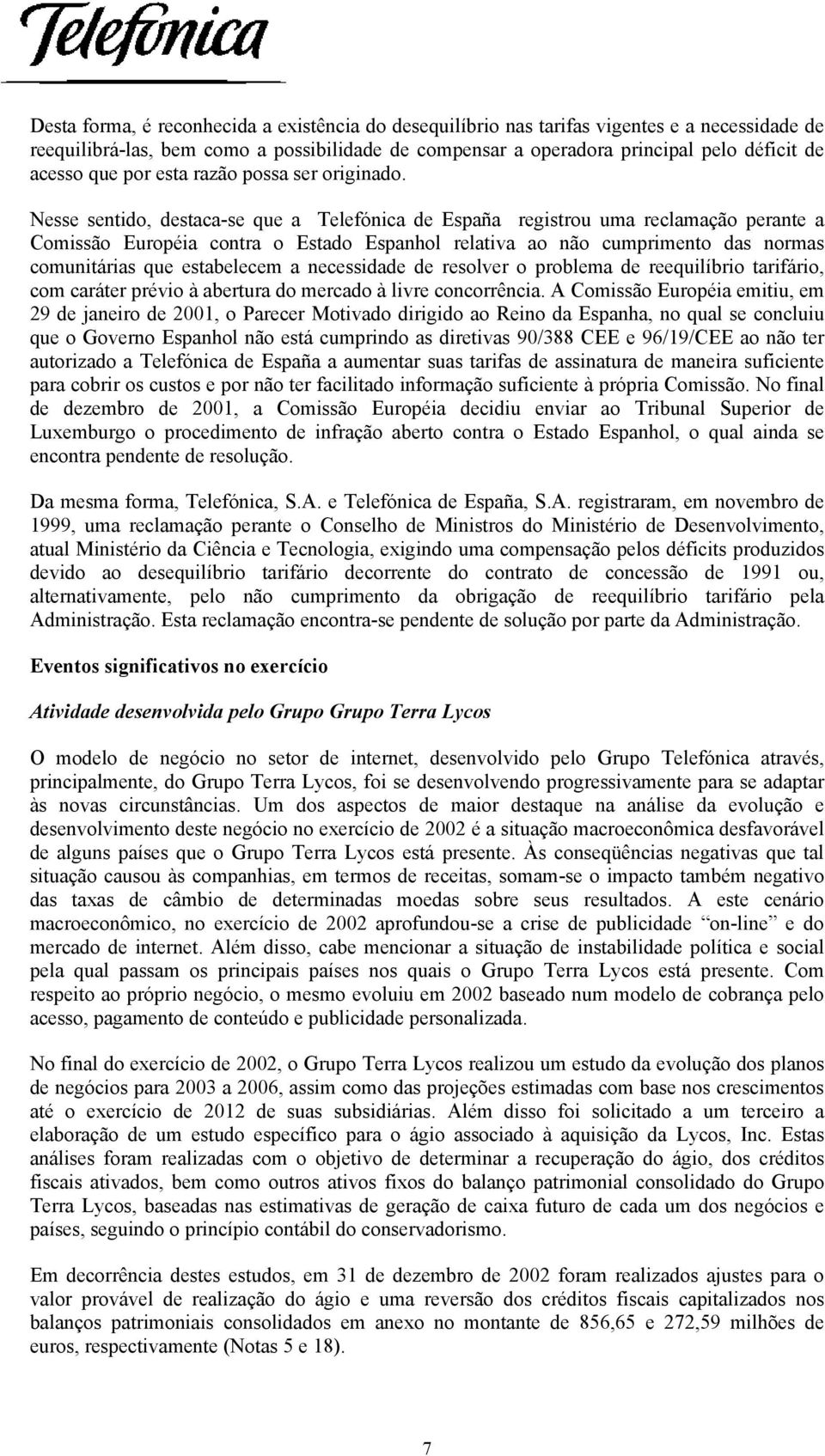 Nesse sentido, destaca-se que a Telefónica de España registrou uma reclamação perante a Comissão Européia contra o Estado Espanhol relativa ao não cumprimento das normas comunitárias que estabelecem