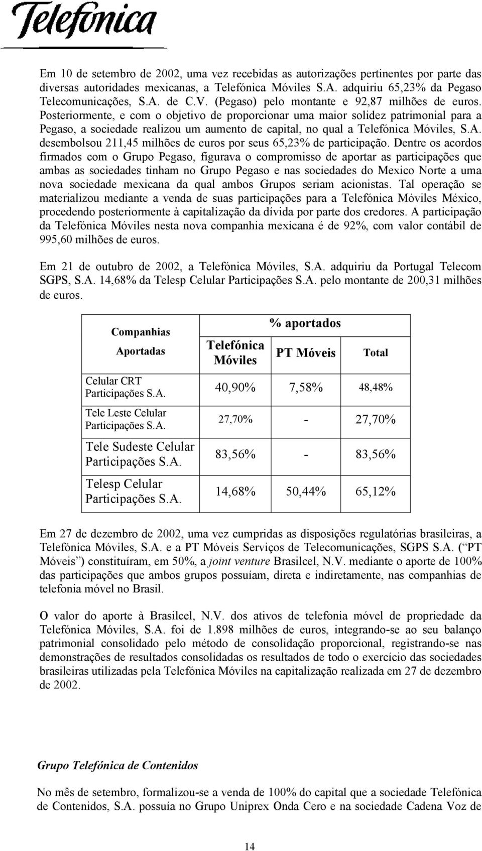 Posteriormente, e com o objetivo de proporcionar uma maior solidez patrimonial para a Pegaso, a sociedade realizou um aumento de capital, no qual a Telefónica Móviles, S.A.