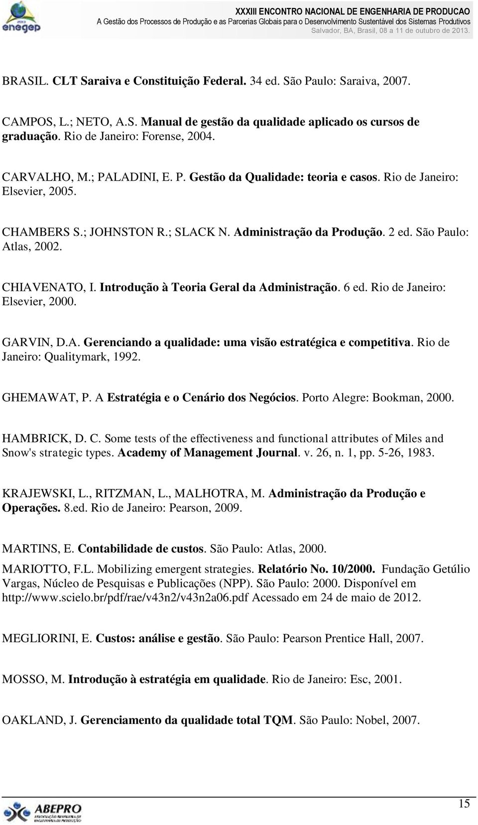 CHIAVENATO, I. Introdução à Teoria Geral da Administração. 6 ed. Rio de Janeiro: Elsevier, 2000. GARVIN, D.A. Gerenciando a qualidade: uma visão estratégica e competitiva.
