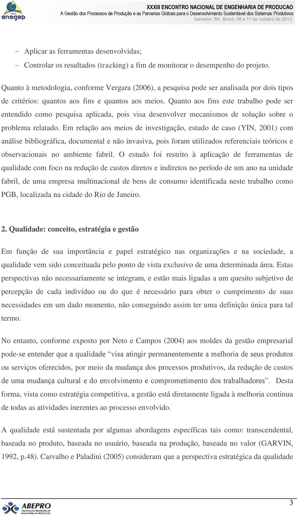 Quanto aos fins este trabalho pode ser entendido como pesquisa aplicada, pois visa desenvolver mecanismos de solução sobre o problema relatado.