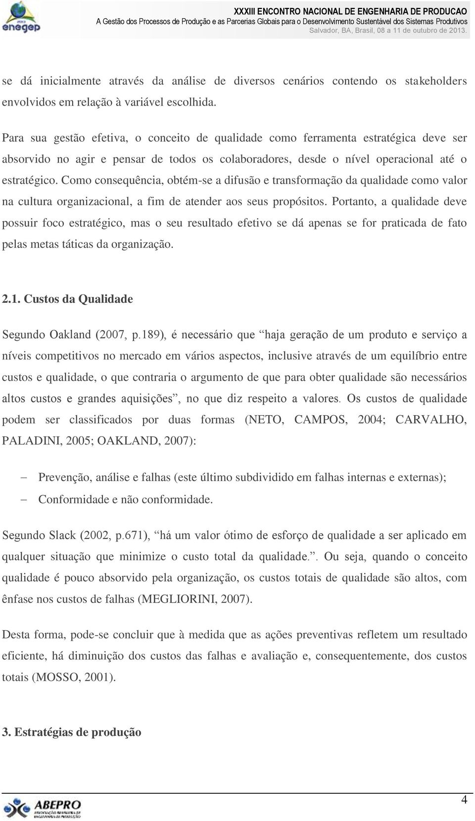 Como consequência, obtém-se a difusão e transformação da qualidade como valor na cultura organizacional, a fim de atender aos seus propósitos.