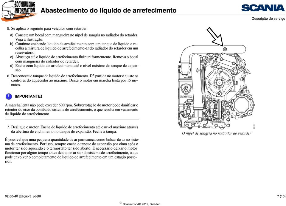 c) Abasteça até o líquido de arrefecimento fluir uniformemente. Remova o bocal com mangueira do radiador do retarder. d) Encha com líquido de arrefecimento até o nível máximo do tanque de expansão. 6.