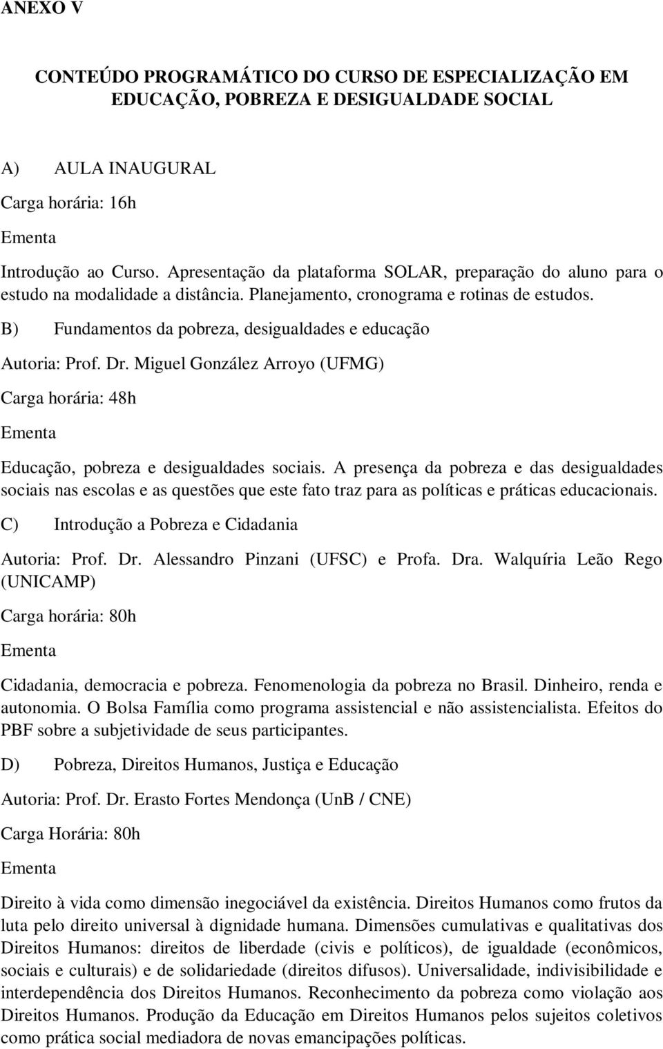 B) Fundamentos da pobreza, desigualdades e educação Autoria: Prof. Dr. Miguel González Arroyo (UFMG) Carga horária: 48h Ementa Educação, pobreza e desigualdades sociais.