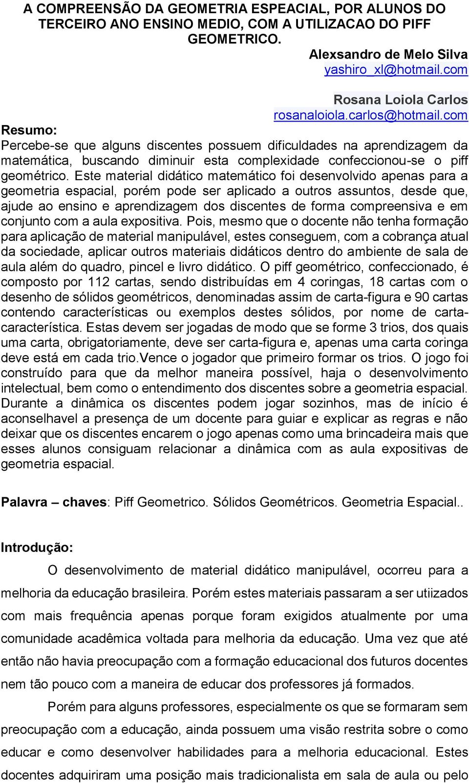 Este material didático matemático foi desenvolvido apenas para a geometria espacial, porém pode ser aplicado a outros assuntos, desde que, ajude ao ensino e aprendizagem dos discentes de forma