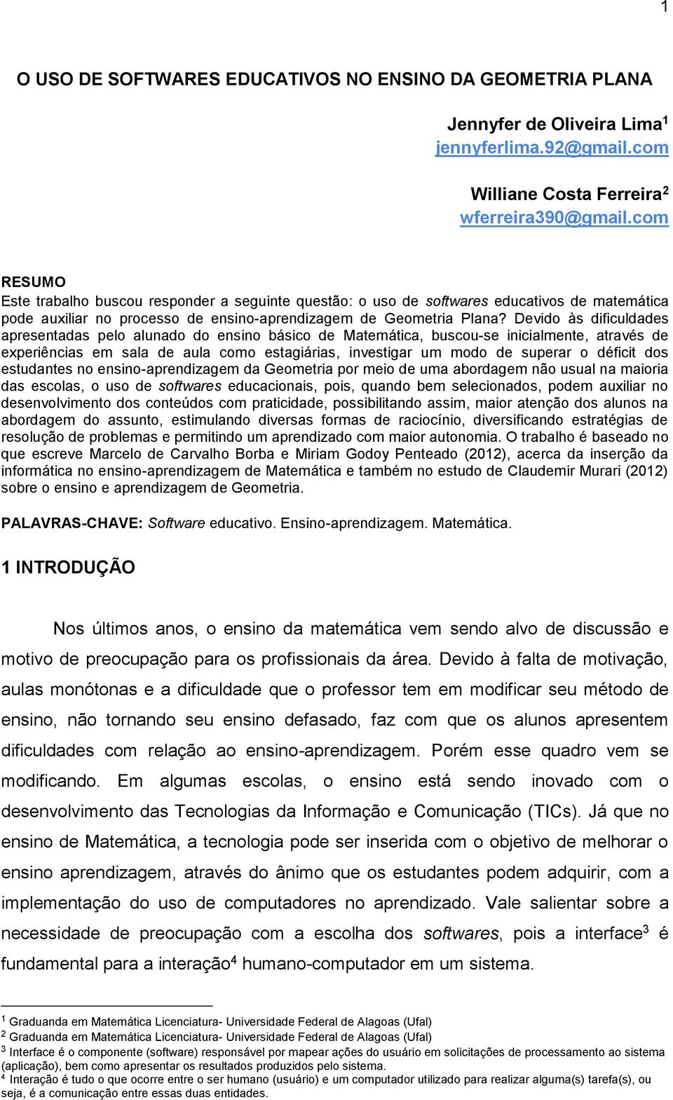 Devido às dificuldades apresentadas pelo alunado do ensino básico de Matemática, buscou-se inicialmente, através de experiências em sala de aula como estagiárias, investigar um modo de superar o