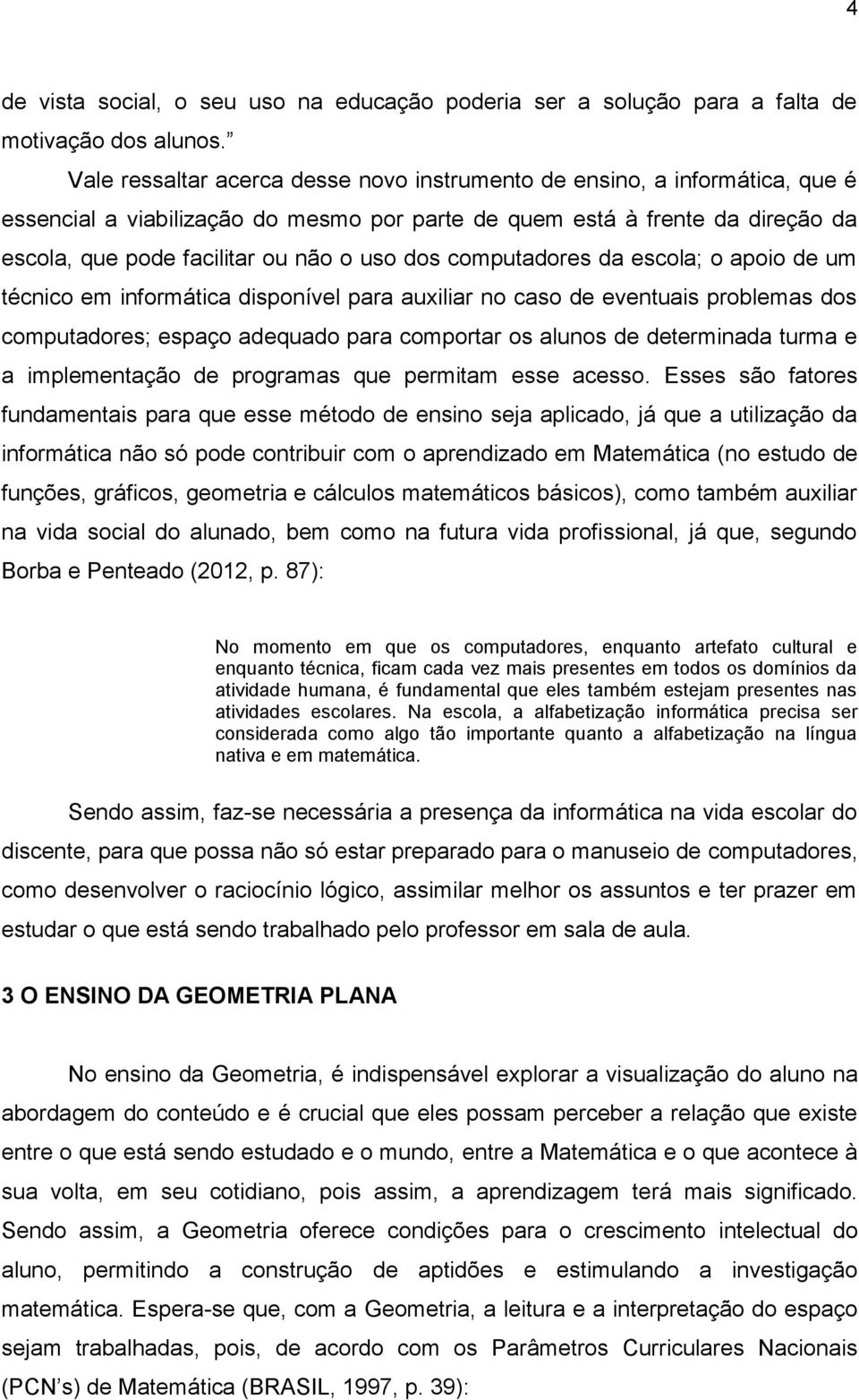 dos computadores da escola; o apoio de um técnico em informática disponível para auxiliar no caso de eventuais problemas dos computadores; espaço adequado para comportar os alunos de determinada