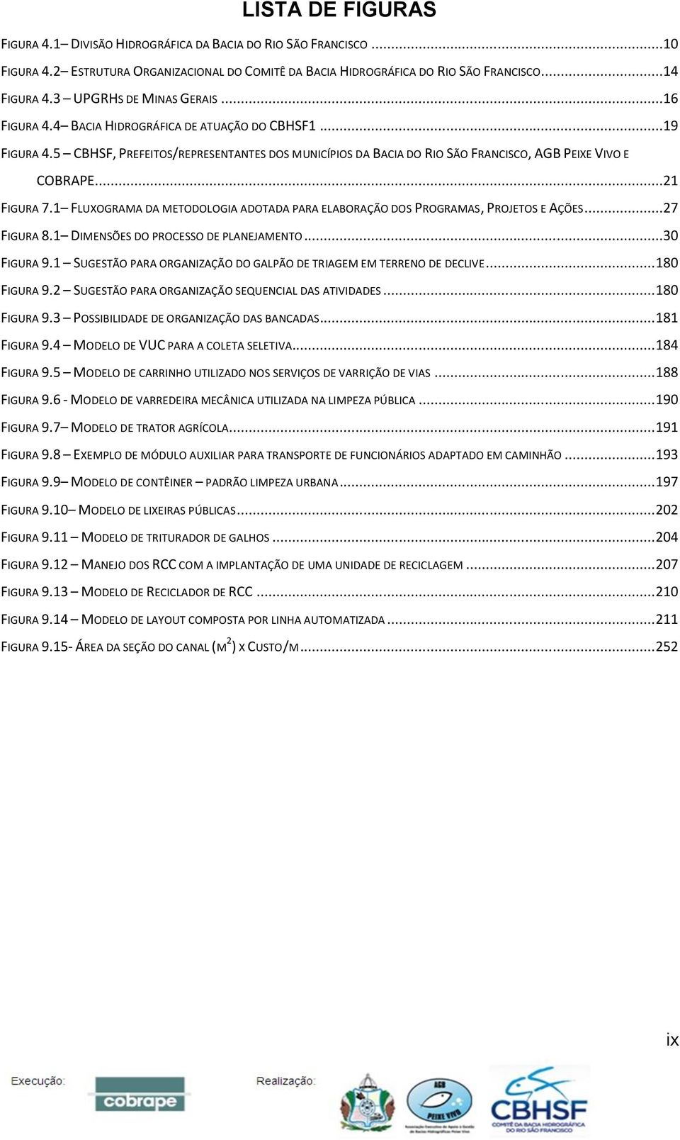 ..21 FIGURA 7.1 FLUXOGRAMA DA METODOLOGIA ADOTADA PARA ELABORAÇÃO DOS PROGRAMAS, PROJETOS E AÇÕES...27 FIGURA 8.1 DIMENSÕES DO PROCESSO DE PLANEJAMENTO...30 FIGURA 9.