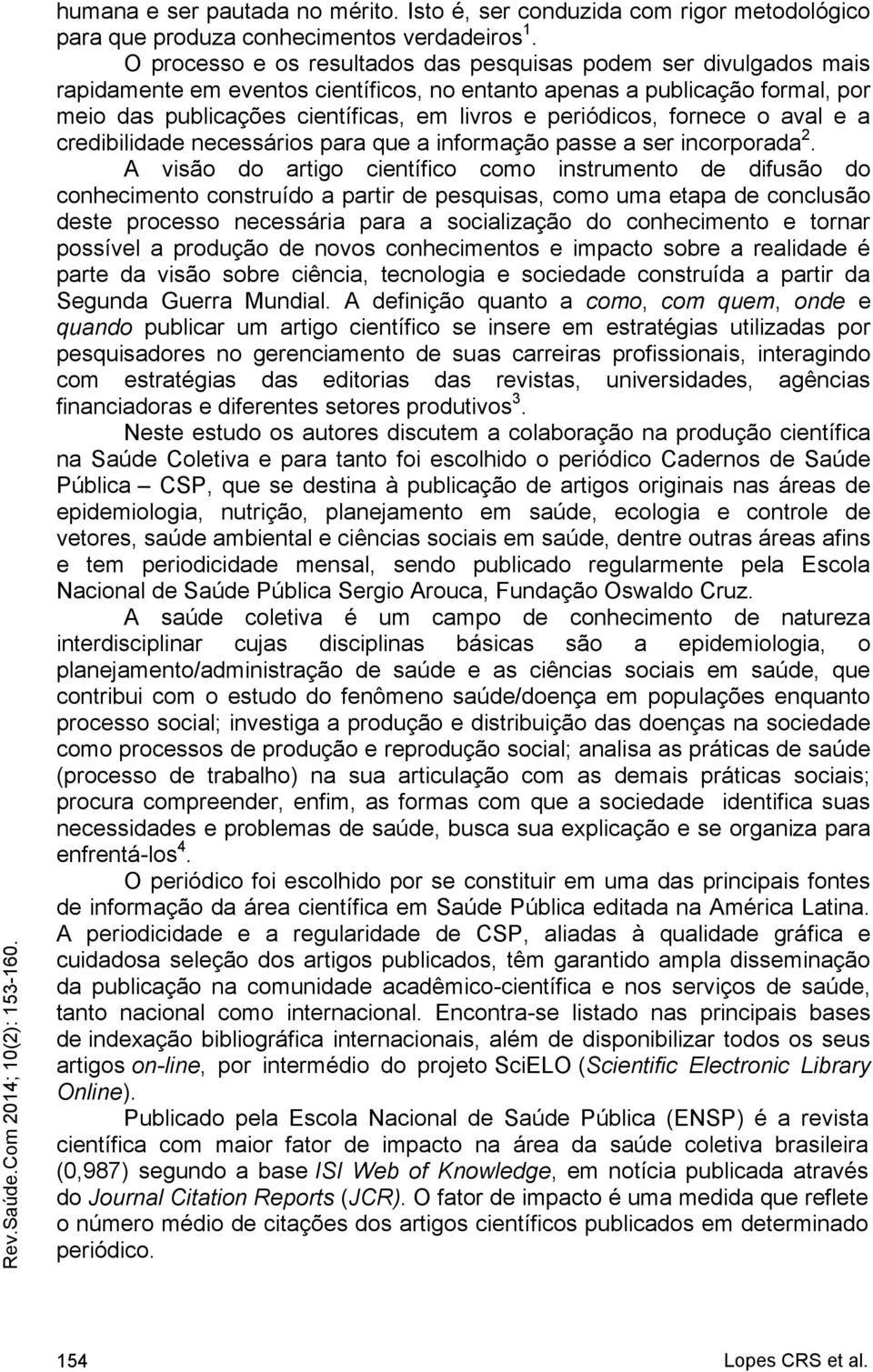 periódicos, fornece o aval e a credibilidade necessários para que a informação passe a ser incorporada 2.