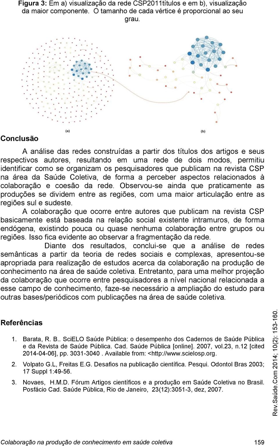 que publicam na revista CSP na área da Saúde Coletiva, de forma a perceber aspectos relacionados à colaboração e coesão da rede.