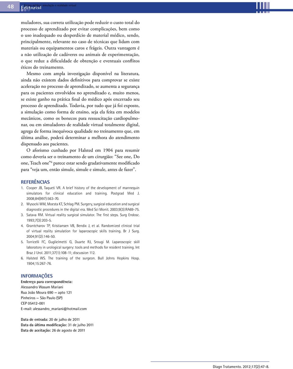 Outra vantagem é a não utilização de cadáveres ou animais de experimentação, o que reduz a dificuldade de obtenção e eventuais conflitos éticos do treinamento.