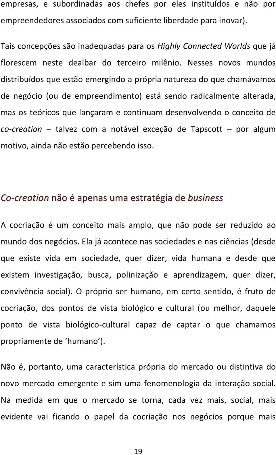 Nesses novos mundos distribuídos que estão emergindo a própria natureza do que chamávamos de negócio (ou de empreendimento) está sendo radicalmente alterada, mas os teóricos que lançaram e continuam