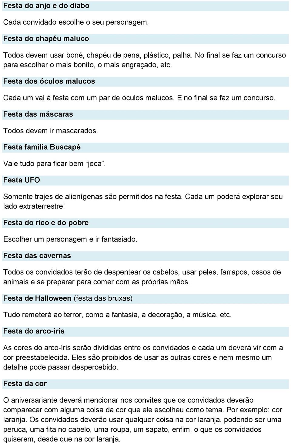 Festa das máscaras Todos devem ir mascarados. Festa família Buscapé Vale tudo para ficar bem jeca. Festa UFO Somente trajes de alienígenas são permitidos na festa.