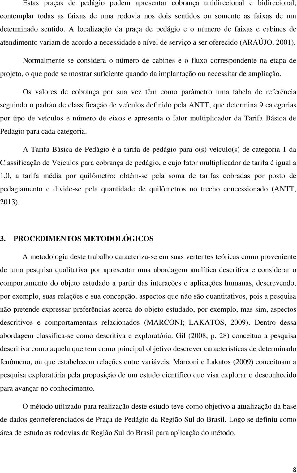 Normalmente se considera o número de cabines e o fluxo correspondente na etapa de projeto, o que pode se mostrar suficiente quando da implantação ou necessitar de ampliação.