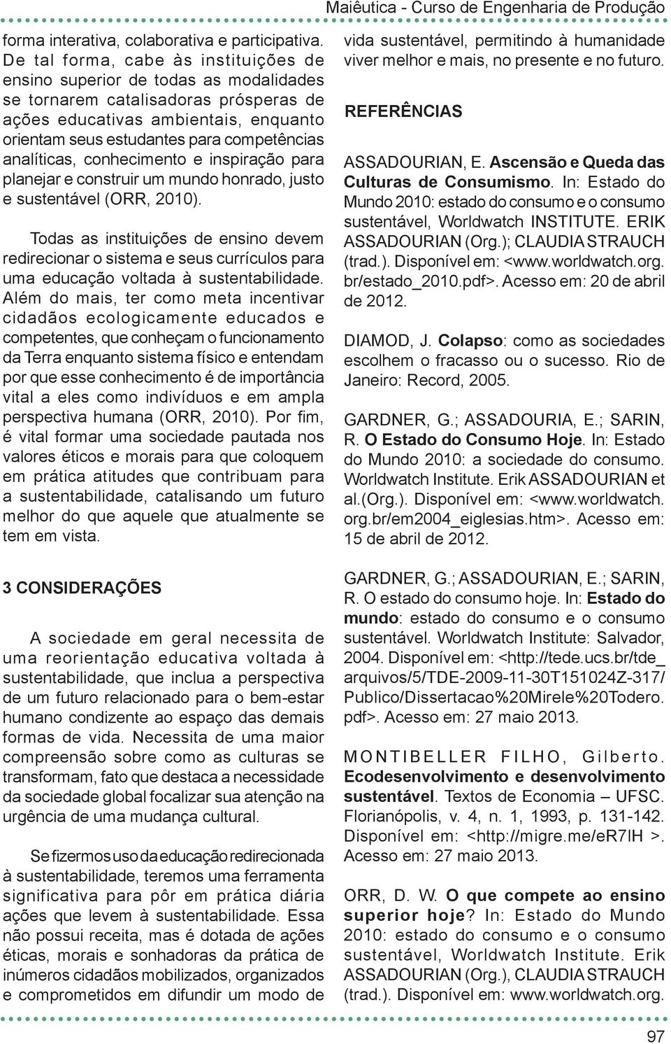 analíticas, conhecimento e inspiração para planejar e construir um mundo honrado, justo e sustentável (ORR, 2010).