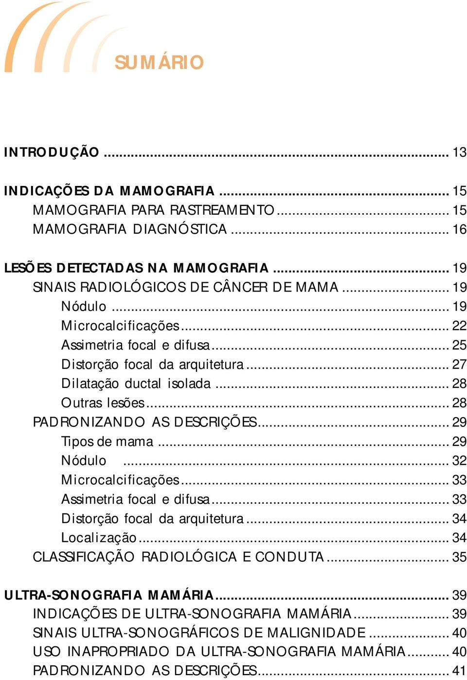 .. 29 Tipos de mama... 29 Nódulo... 32 Microcalcificações... 33 Assimetria focal e difusa... 33 Distorção focal da arquitetura... 34 Localização... 34 CLASSIFICAÇÃO RADIOLÓGICA E CONDUTA.