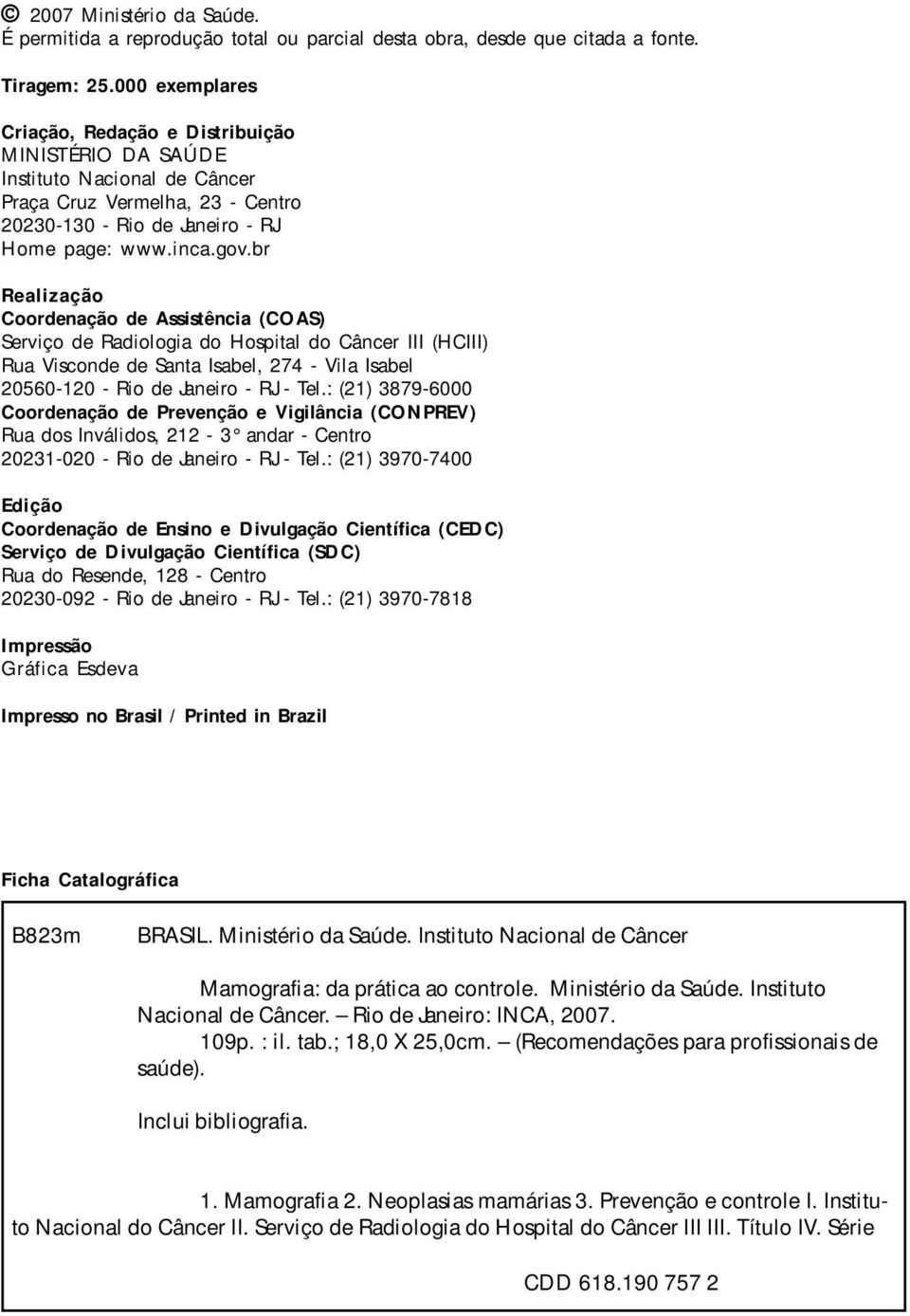 br Realização Coordenação de Assistência (COAS) Serviço de Radiologia do Hospital do Câncer III (HCIII) Rua Visconde de Santa Isabel, 274 - Vila Isabel 20560-120 - Rio de Janeiro - RJ - Tel.