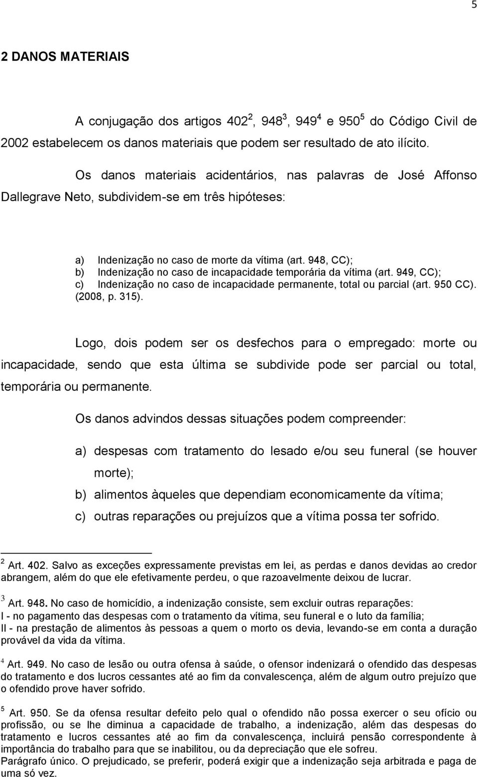 948, CC); b) Indenização no caso de incapacidade temporária da vítima (art. 949, CC); c) Indenização no caso de incapacidade permanente, total ou parcial (art. 950 CC). (2008, p. 315).