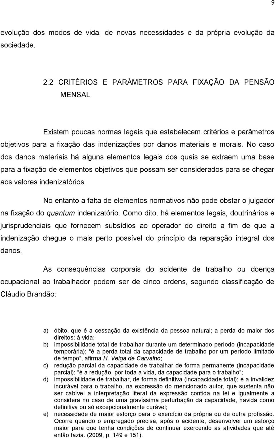 No caso dos danos materiais há alguns elementos legais dos quais se extraem uma base para a fixação de elementos objetivos que possam ser considerados para se chegar aos valores indenizatórios.