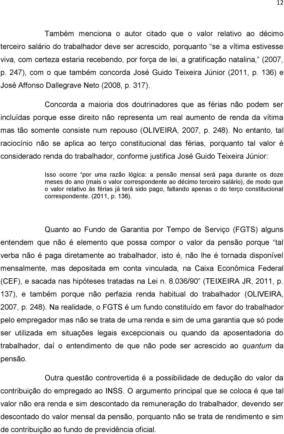 Concorda a maioria dos doutrinadores que as férias não podem ser incluídas porque esse direito não representa um real aumento de renda da vítima mas tão somente consiste num repouso (OLIVEIRA, 2007,