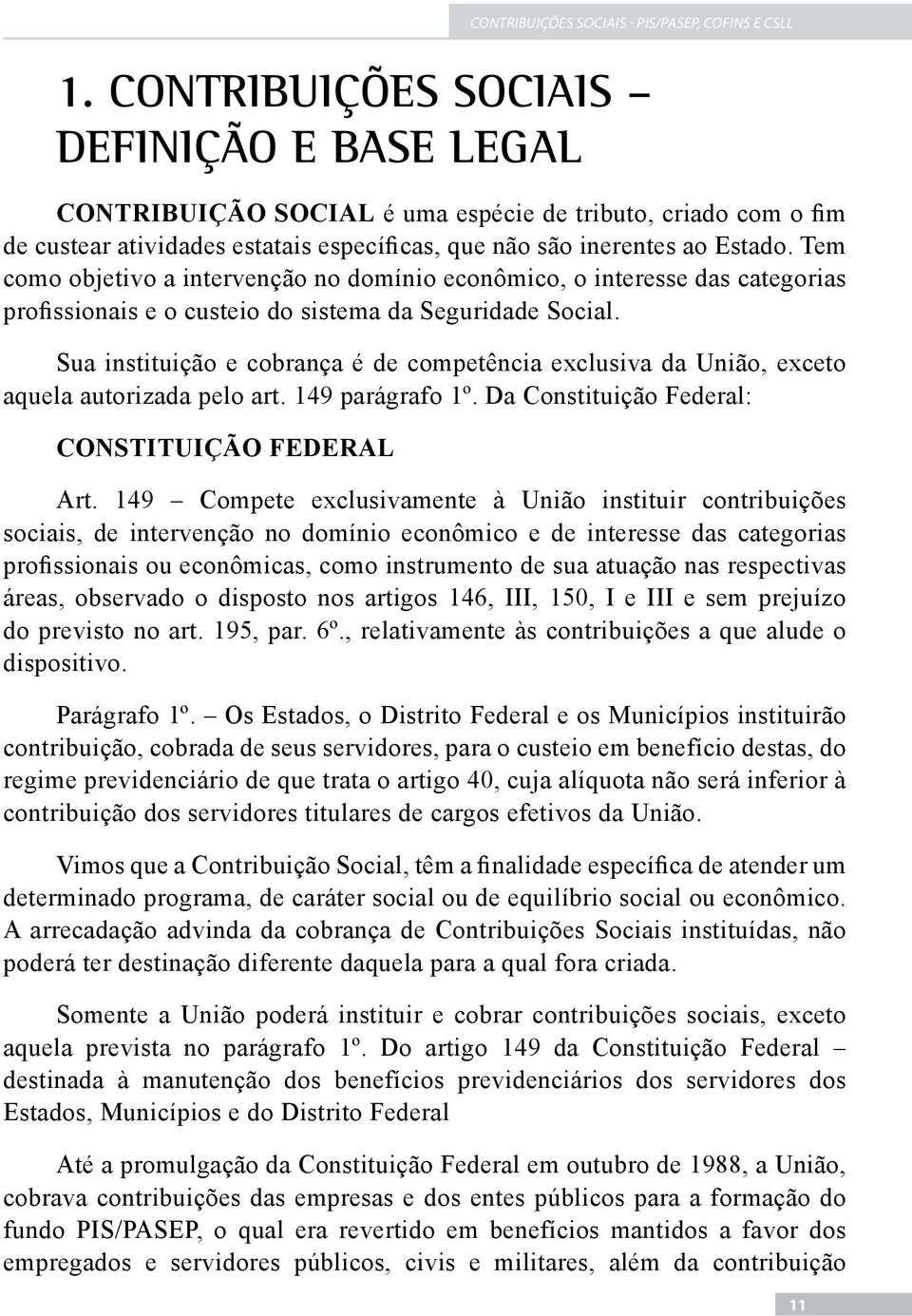 Sua instituição e cobrança é de competência exclusiva da União, exceto aquela autorizada pelo art. 149 parágrafo 1º. Da Constituição Federal: CONSTITUIÇÃO FEDERAL Art.