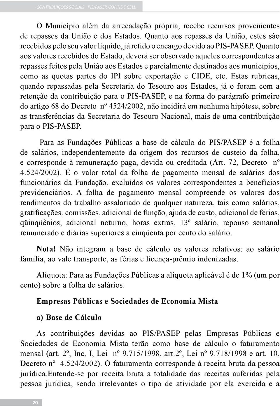 Quanto aos valores recebidos do Estado, deverá ser observado aqueles correspondentes a repasses feitos pela União aos Estados e parcialmente destinados aos municípios, como as quotas partes do IPI