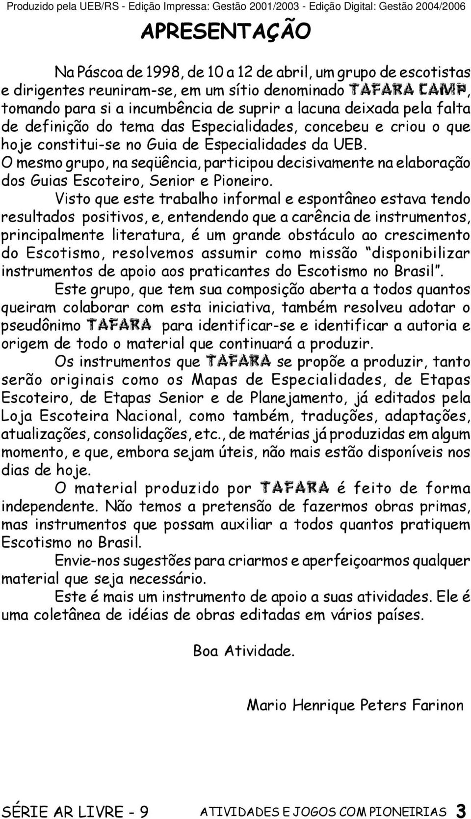 O mesmo grupo, na seqüência, participou decisivamente na elaboração dos Guias Escoteiro, Senior e Pioneiro.