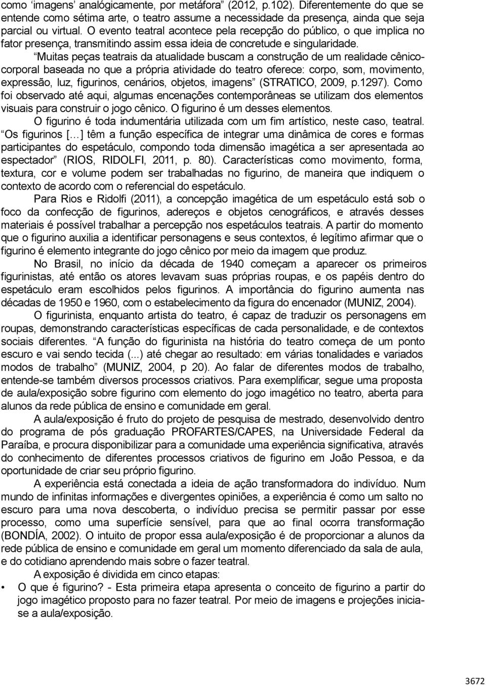 Muitas peças teatrais da atualidade buscam a construção de um realidade cênicocorporal baseada no que a própria atividade do teatro oferece: corpo, som, movimento, expressão, luz, figurinos,