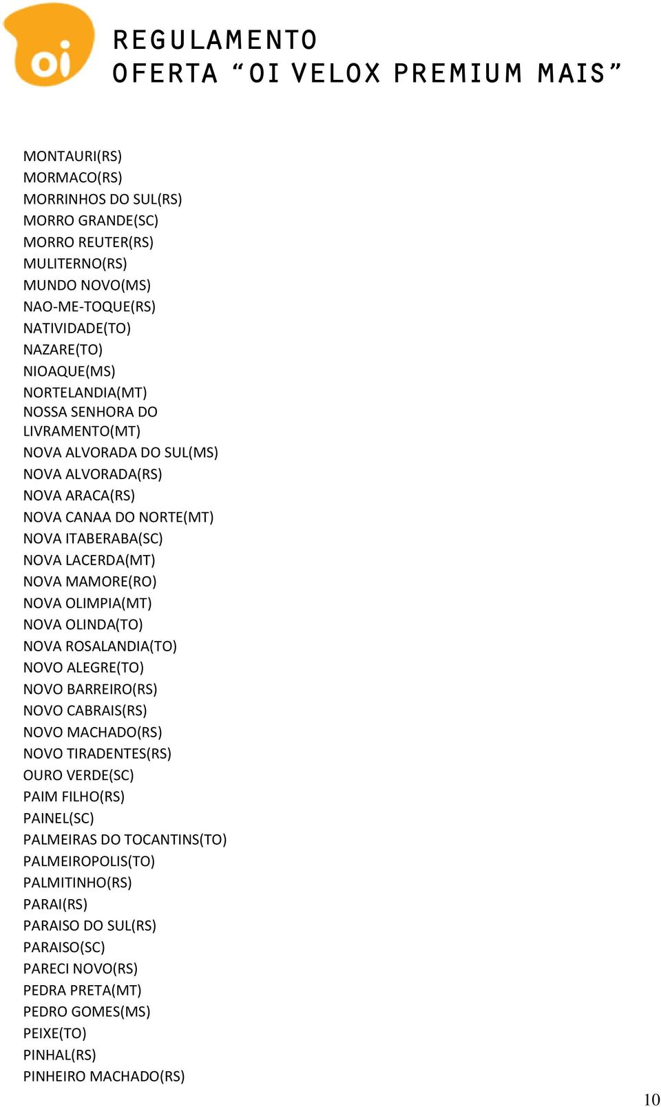OLIMPIA(MT) NOVA OLINDA(TO) NOVA ROSALANDIA(TO) NOVO ALEGRE(TO) NOVO BARREIRO(RS) NOVO CABRAIS(RS) NOVO MACHADO(RS) NOVO TIRADENTES(RS) OURO VERDE(SC) PAIM FILHO(RS) PAINEL(SC)