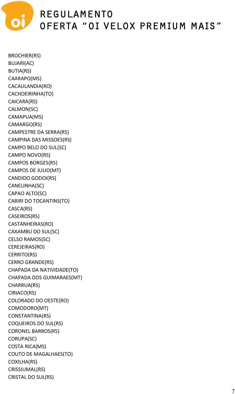 CASTANHEIRAS(RO) CAXAMBU DO SUL(SC) CELSO RAMOS(SC) CEREJEIRAS(RO) CERRITO(RS) CERRO GRANDE(RS) CHAPADA DA NATIVIDADE(TO) CHAPADA DOS GUIMARAES(MT) CHARRUA(RS) CIRIACO(RS)