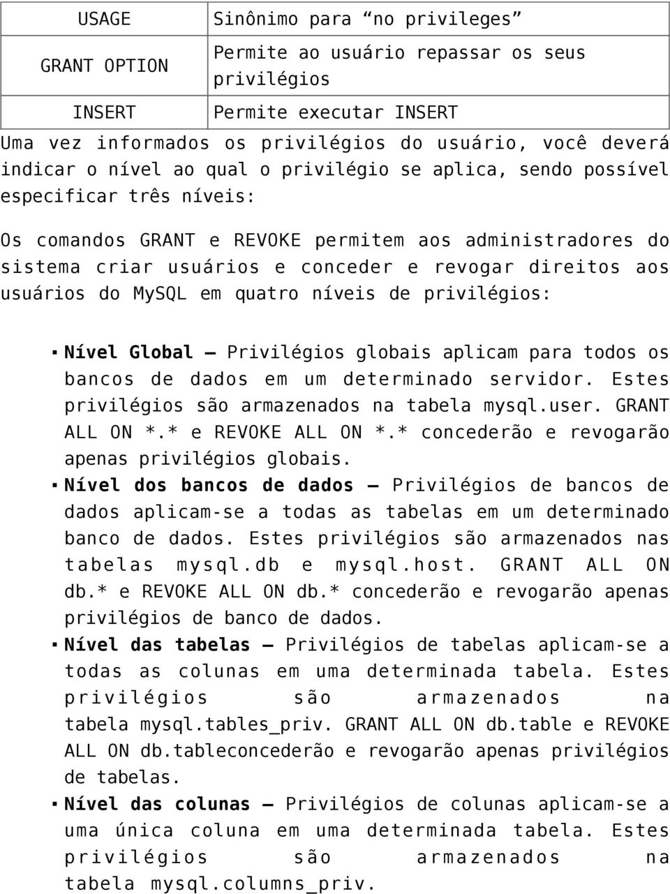 MySQL em quatro níveis de privilégios: Nível Global Privilégios globais aplicam para todos os bancos de dados em um determinado servidor. Estes privilégios são armazenados na tabela mysql.user.