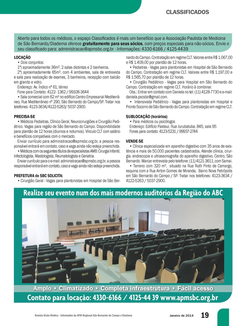 br - Informações: 4330-6166 / 4125-4439 LOCAÇÃO Dois conjuntos: 1º) aproximadamente 36m², 2 salas distintas e 2 banheiros.