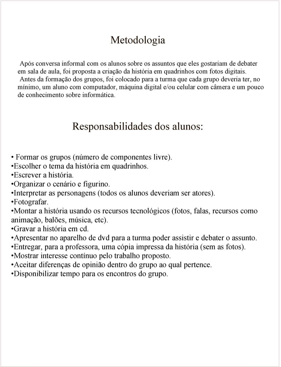 informática. Responsabilidades dos alunos: Formar os grupos (número de componentes livre). Escolher o tema da história em quadrinhos. Escrever a história. Organizar o cenário e figurino.