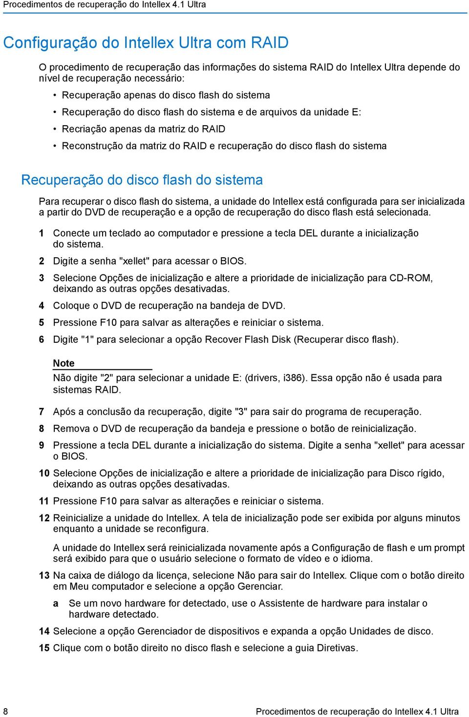 disco flash do sistema Para recuperar o disco flash do sistema, a unidade do Intellex está configurada para ser inicializada a partir do DVD de recuperação e a opção de recuperação do disco flash