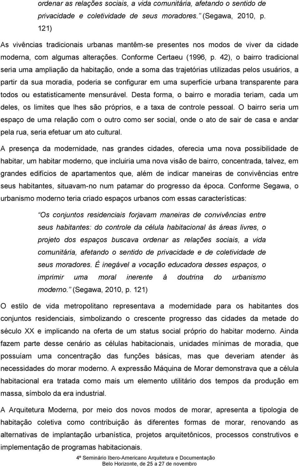 42), o bairro tradicional seria uma ampliação da habitação, onde a soma das trajetórias utilizadas pelos usuários, a partir da sua moradia, poderia se configurar em uma superfície urbana transparente