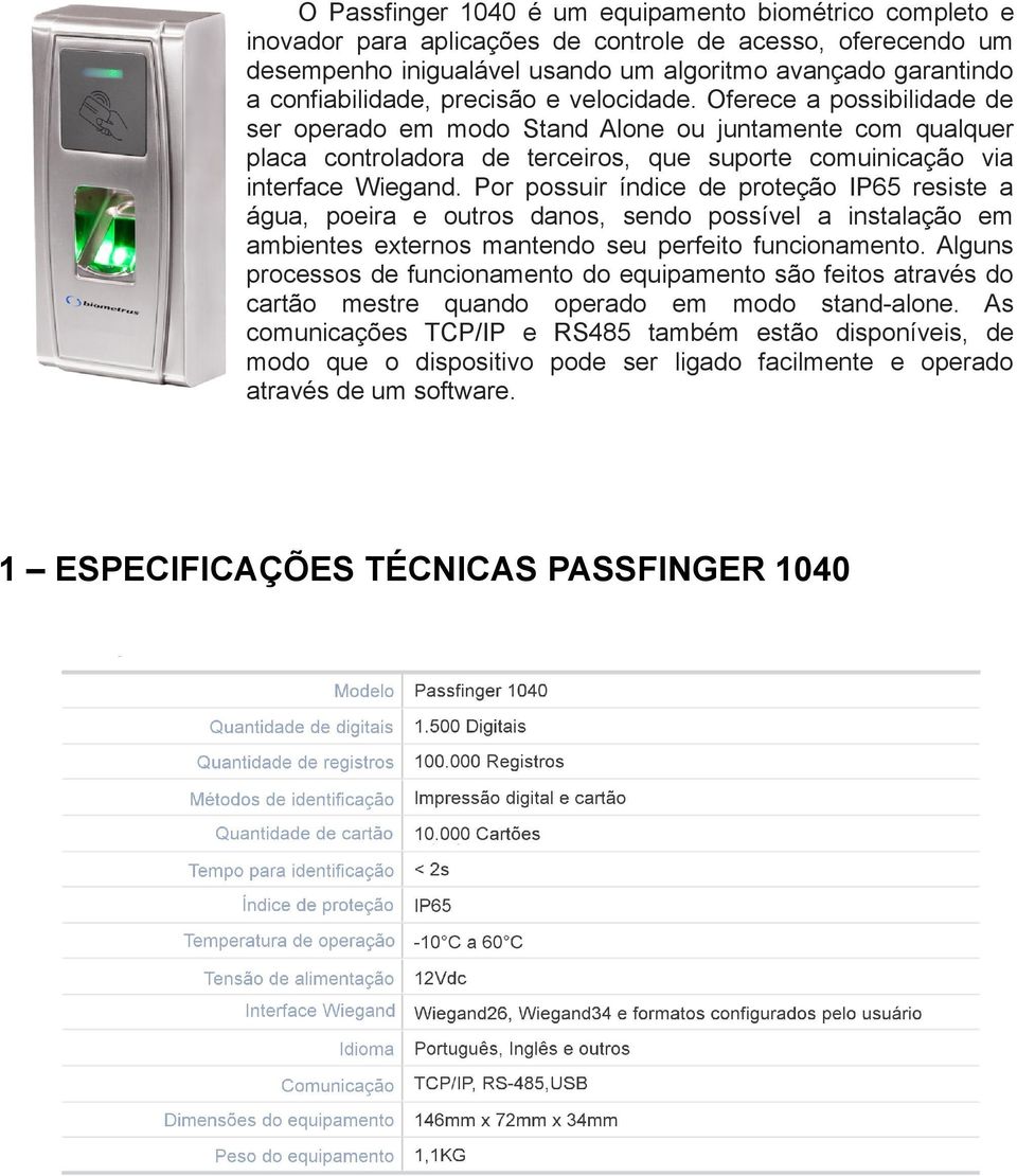 Por possuir índice de proteção IP65 resiste a água, poeira e outros danos, sendo possível a instalação em ambientes externos mantendo seu perfeito funcionamento.