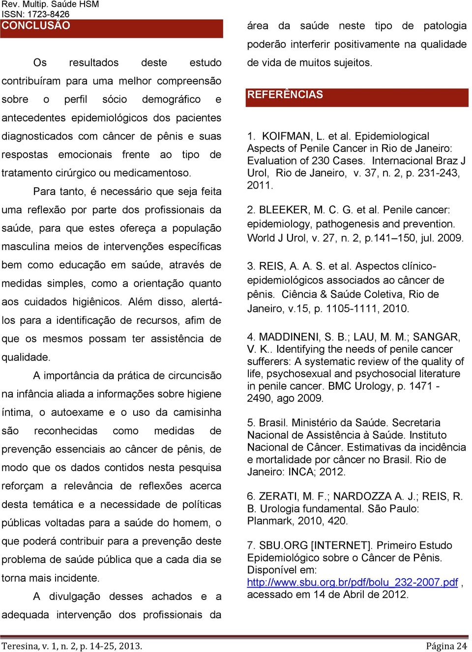 Para tanto, é necessário que seja feita uma reflexão por parte dos profissionais da saúde, para que estes ofereça a população masculina meios de intervenções específicas bem como educação em saúde,