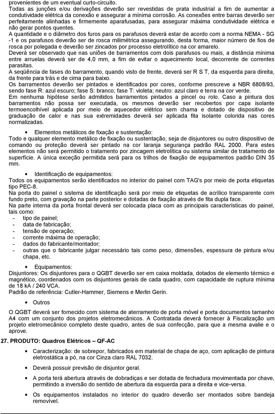 As conexões entre barras deverão ser perfeitamente alinhadas e firmemente aparafusadas, para assegurar máxima condutividade elétrica e não gerar pontos quentes.