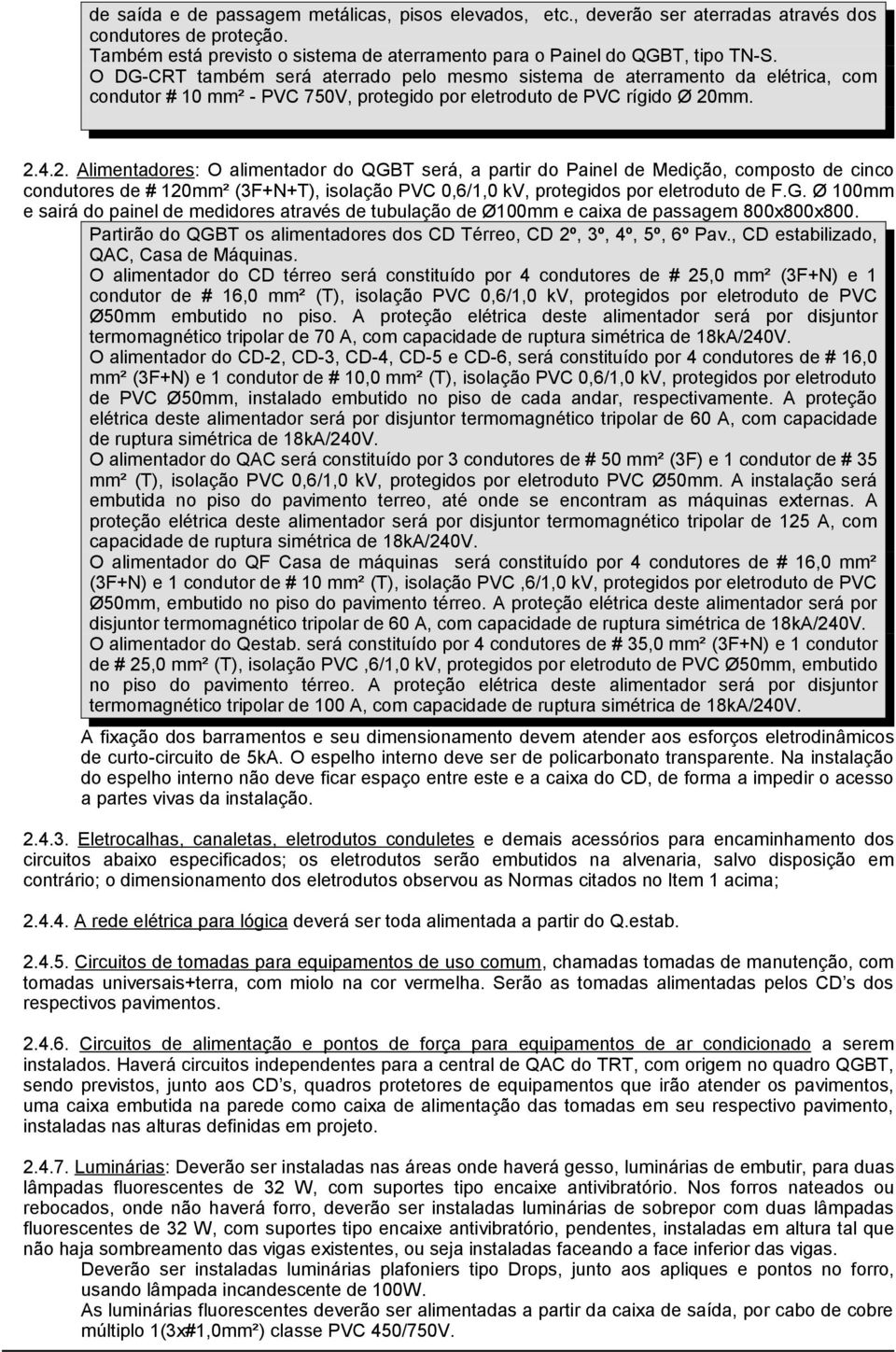 mm. 2.4.2. Alimentadores: O alimentador do QGBT será, a partir do Painel de Medição, composto de cinco condutores de # 120mm² (3F+N+T), isolação PVC 0,6/1,0 kv, protegidos por eletroduto de F.G. Ø 100mm e sairá do painel de medidores através de tubulação de Ø100mm e caixa de passagem 800x800x800.