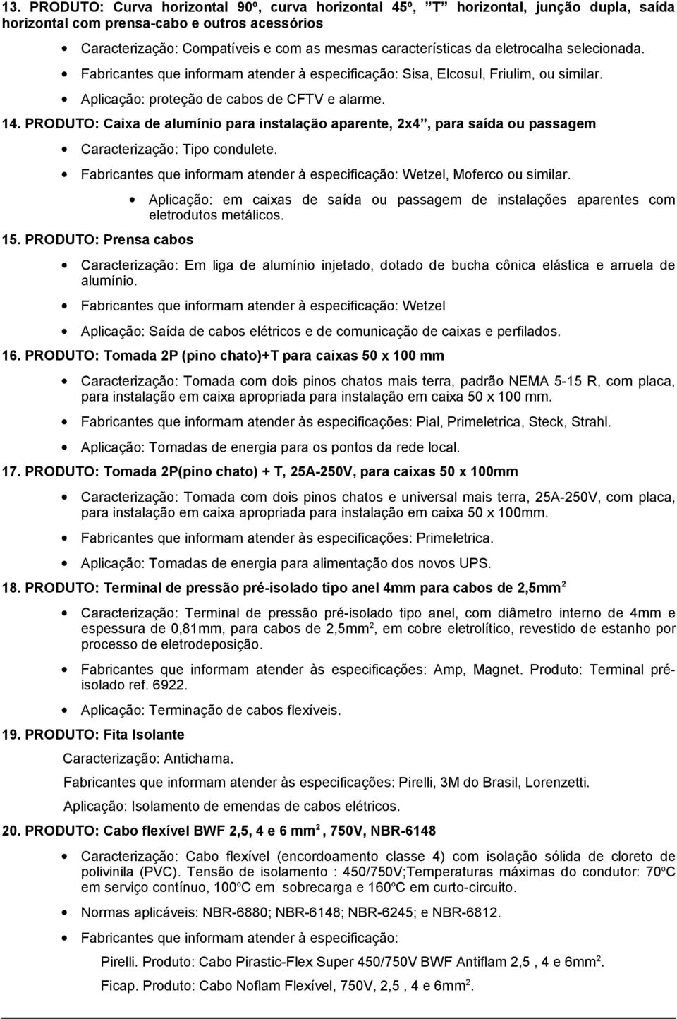 PRODUTO: Caixa de alumínio para instalação aparente, 2x4, para saída ou passagem Caracterização: Tipo condulete. Fabricantes que informam atender à especificação: Wetzel, Moferco ou similar. 15.