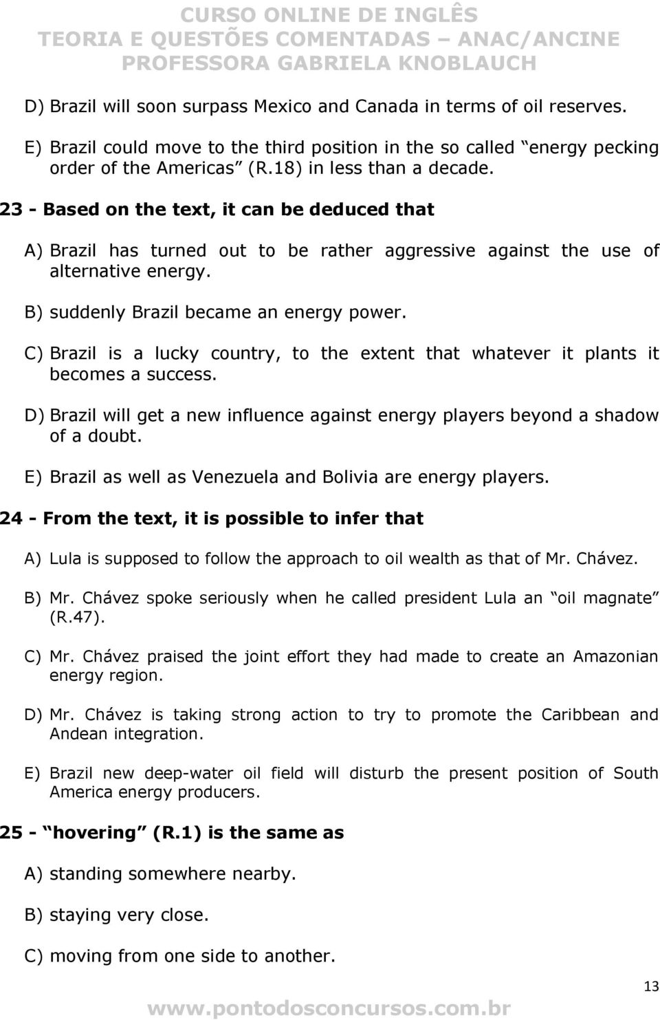 C) Brazil is a lucky country, to the extent that whatever it plants it becomes a success. D) Brazil will get a new influence against energy players beyond a shadow of a doubt.