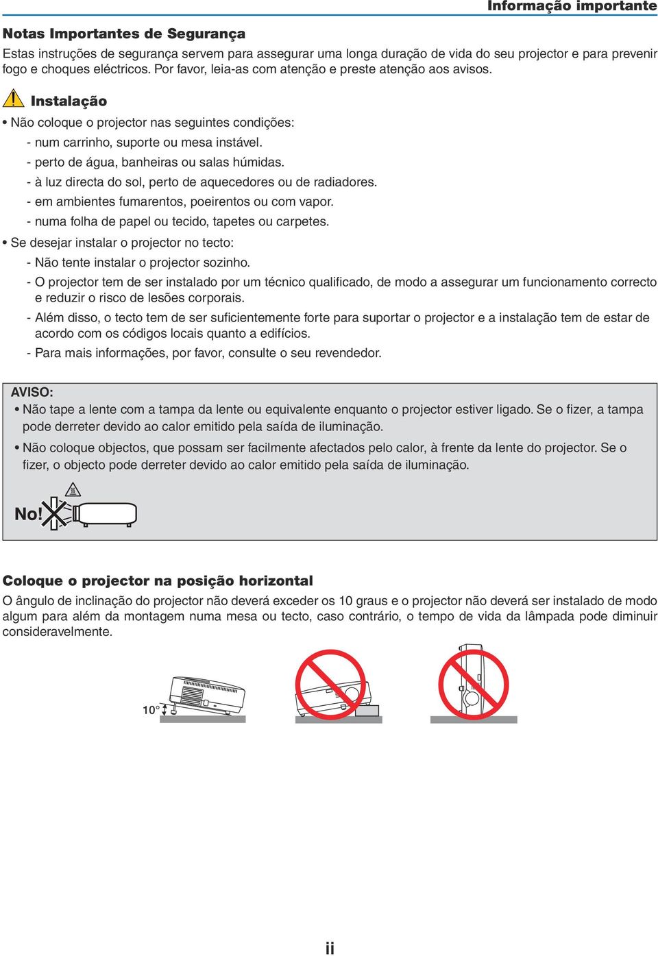 - perto de água, banheiras ou salas húmidas. - à luz directa do sol, perto de aquecedores ou de radiadores. - em ambientes fumarentos, poeirentos ou com vapor.