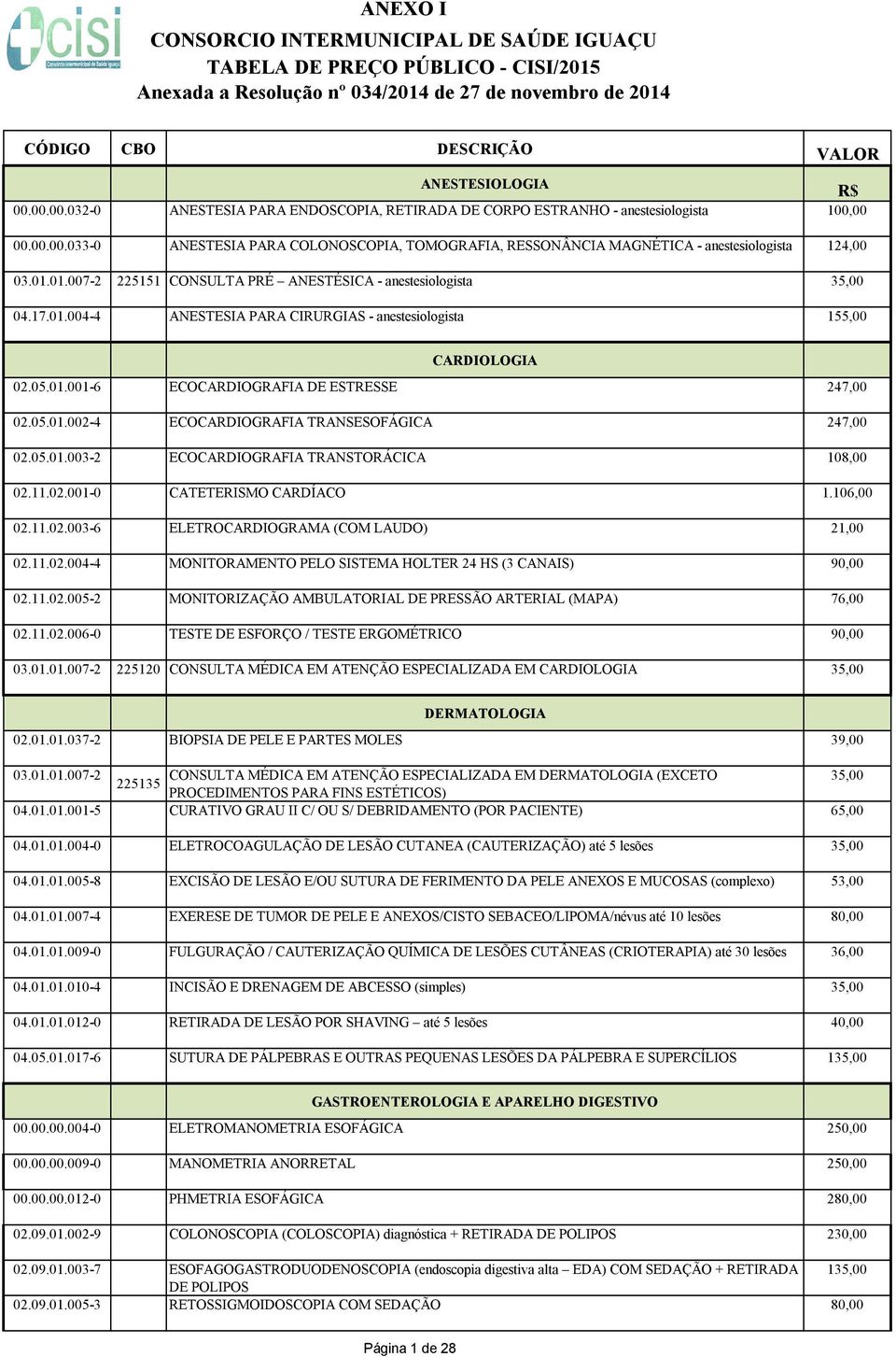 05.01.002-4 ECOCARDIOGRAFIA TRANSESOFÁGICA 247,00 02.05.01.003-2 ECOCARDIOGRAFIA TRANSTORÁCICA 108,00 02.11.02.001-0 CATETERISMO CARDÍACO 1.106,00 02.11.02.003-6 ELETROCARDIOGRAMA (COM LAUDO) 21,00 02.