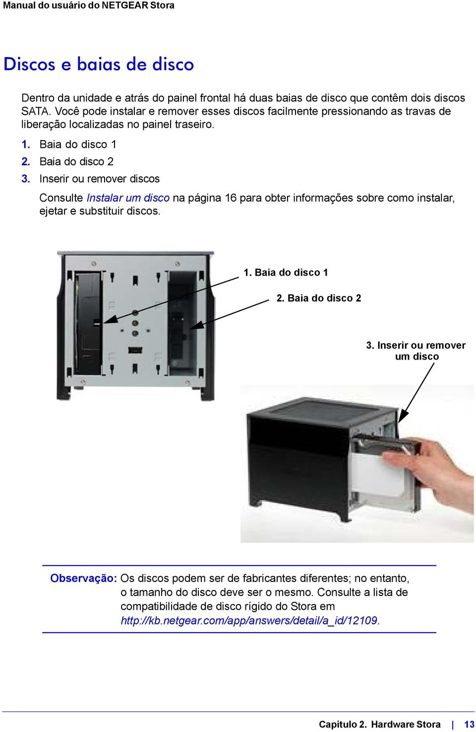 Inserir ou remover discos Consulte Instalar um disco na página 16 para obter informações sobre como instalar, ejetar e substituir discos. 1. Baia do disco 1 2. Baia do disco 2 3.