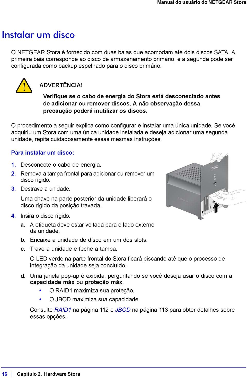 Verifique se o cabo de energia do Stora está desconectado antes de adicionar ou remover discos. A não observação dessa precaução poderá inutilizar os discos.