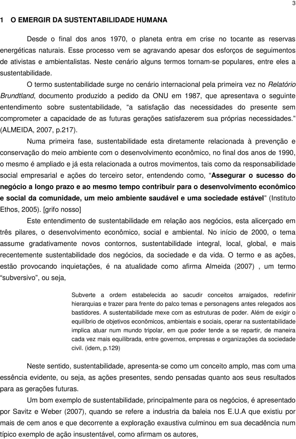 O termo sustentabilidade surge no cenário internacional pela primeira vez no Relatório Brundtland, documento produzido a pedido da ONU em 1987, que apresentava o seguinte entendimento sobre