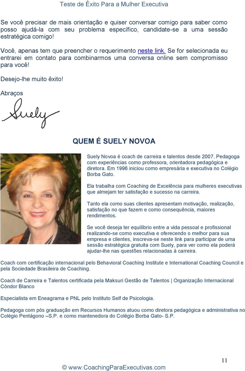 Abraços QUEM É SUELY NOVOA Suely Novoa é coach de carreira e talentos desde 2007. Pedagoga com experiências como professora, orientadora pedagógica e diretora.