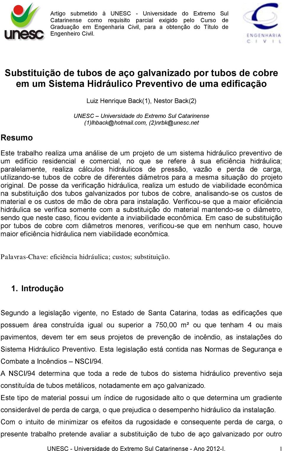 net Este trabalho realiza uma análise de um projeto de um sistema hidráulico preventivo de um edifício residencial e comercial, no que se refere à sua eficiência hidráulica; paralelamente, realiza